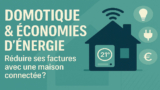 Domotique & économies d’énergie : réduire ses factures avec une maison connectée ?