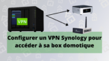Comment configurer un VPN sur un Nas Synology (pour accéder à son système domotique en toute sécurité !)