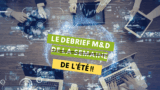 Le Debrief M&D de l&rsquo;été: tout ce qu&rsquo;il ne fallait pas rater cet été !