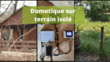 Domotique sur terrain isolé, sans électricité ni internet ? C&rsquo;est possible !