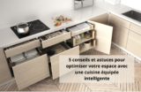 5 conseils et astuces pour optimiser votre espace avec une cuisine équipée intelligente