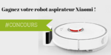 #CONCOURS: gagnez le nouveau robot aspirateur connecté de Xiaomi !