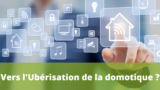 Vers l’ubérisation de la domotique ?