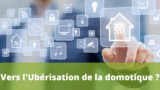 Vers l&rsquo;ubérisation de la domotique ?